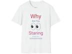 Why Are You Staring T Shirt